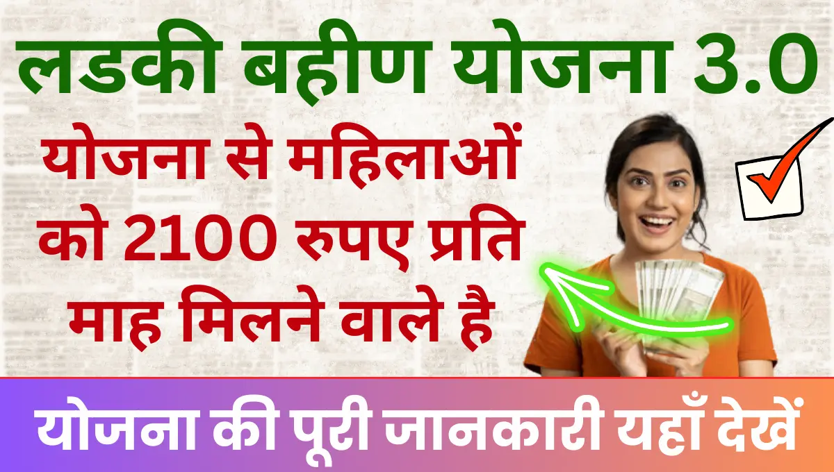 Ladki Bahin Yojana 3.0 Registration इस योजना से महिलाओं को 2100 रुपए प्रति माह मिलने वाले है