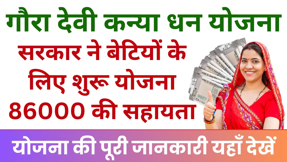 Gaura Devi Kanya Dhan Yojana सरकार ने बेटियों के लिए शुरू की नई योजना, मिलेगी 86000 की आर्थिक सहायता!